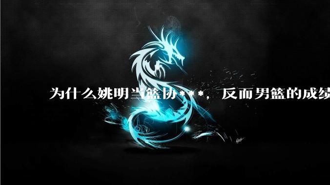 为什么姚明当篮协***，反而男篮的成绩变差了？