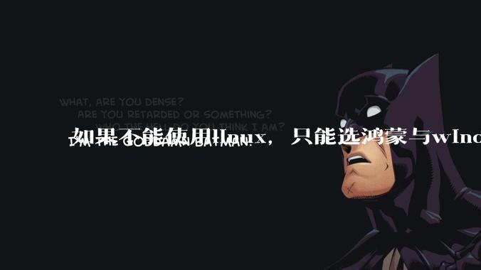 如果不能使用linux，只能选鸿蒙与windows，你会选哪个？