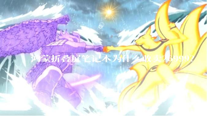 鸿蒙折叠屏笔记本为什么敢卖26999？