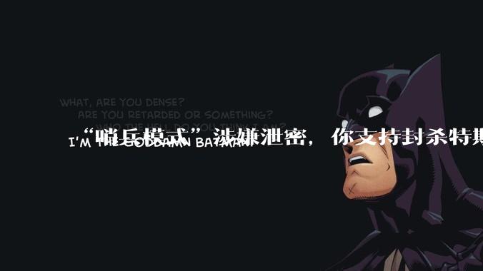 “哨兵模式”涉嫌泄密，你支持封杀特斯拉吗？