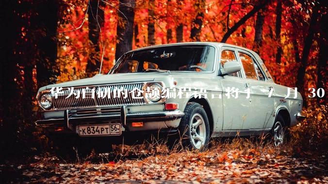 华为自研的仓颉编程语言将于 7 月 30 日开源，这款语言将如何影响未来的开发趋势？